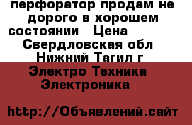 перфоратор продам не дорого в хорошем состоянии › Цена ­ 4 500 - Свердловская обл., Нижний Тагил г. Электро-Техника » Электроника   